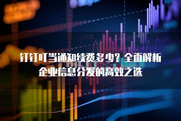 钉钉叮当通知续费多少？全面解析企业信息分发的高效之选