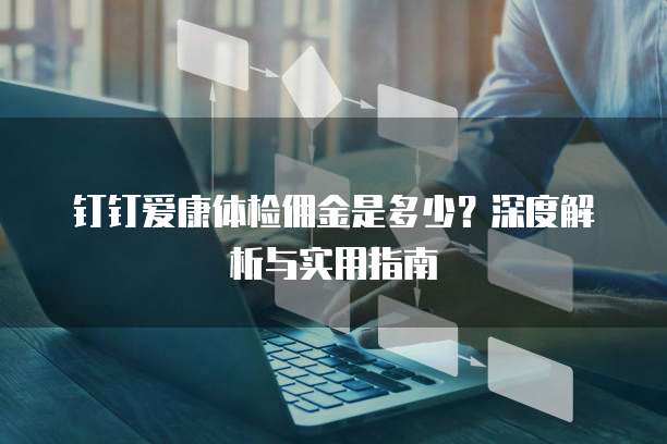 钉钉爱康体检佣金是多少?深度解析与实用指南