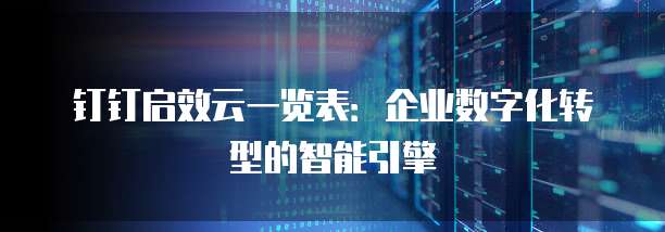 钉钉启效云一览表:企业数字化转型的智能引擎