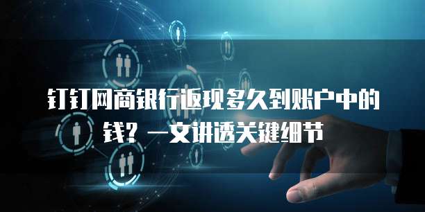 钉钉网商银行返现多久到账户中的钱?一文讲透关键细节