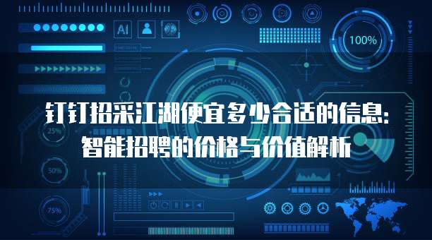 钉钉招采江湖便宜多少合适的信息:智能招聘的价格与价值解析