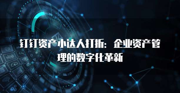 钉钉资产小达人打折：企业资产管理的数字化革新