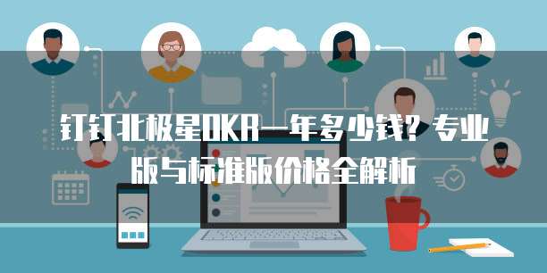钉钉北极星OKR一年多少钱？专业版与标准版价格全解析
