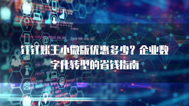 钉钉账王小微版优惠多少?企业数字化转型的省钱指南