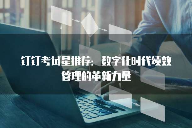 钉钉考试星推荐:数字化时代绩效管理的革新力量