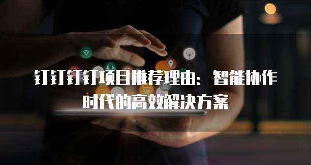钉钉钉钉项目推荐理由:智能协作时代的高效解决方案