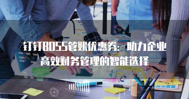 钉钉BOSS管账优惠券：助力企业高效财务管理的智能选择