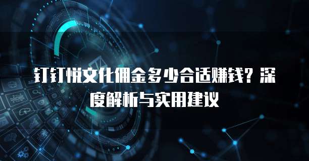 钉钉悦文化佣金多少合适赚钱？深度解析与实用建议