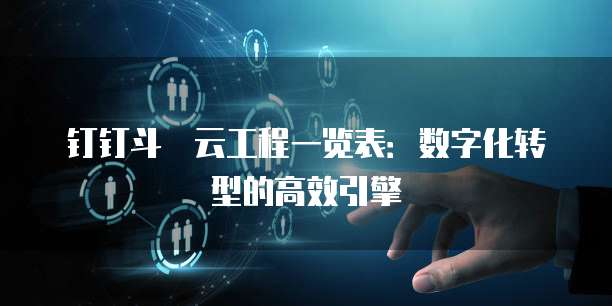钉钉斗栱云工程一览表：数字化转型的高效引擎