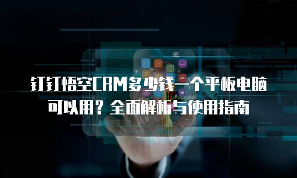 钉钉悟空CRM多少钱一个平板电脑可以用?全面解析与使用指南