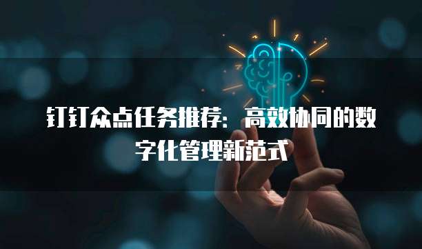 钉钉众点任务推荐:高效协同的数字化管理新范式