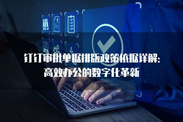 钉钉审批单据排版政策依据详解:高效办公的数字化革新