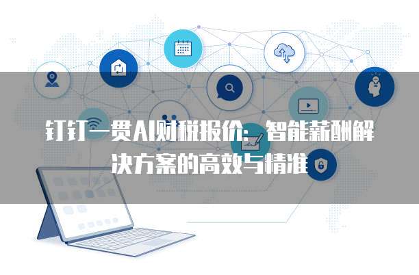 钉钉一贯AI财税报价:智能薪酬解决方案的高效与精准