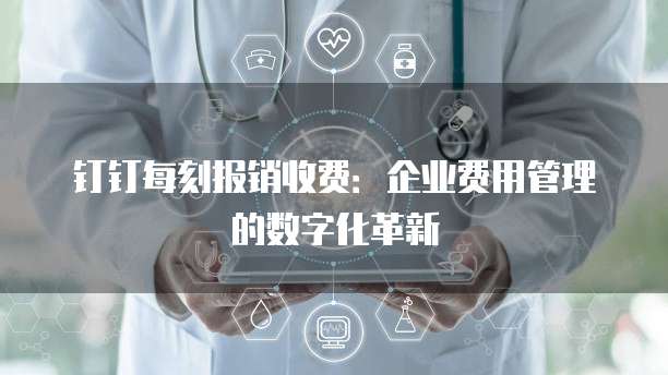 钉钉每刻报销收费:企业费用管理的数字化革新