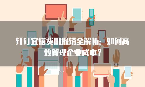 钉钉宜搭费用报销全解析:如何高效管理企业成本?