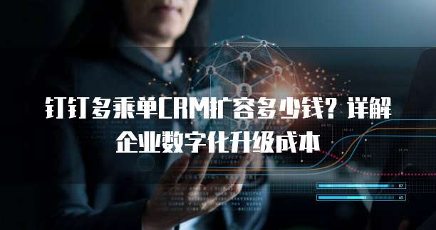 钉钉多乘单CRM扩容多少钱?详解企业数字化升级成本