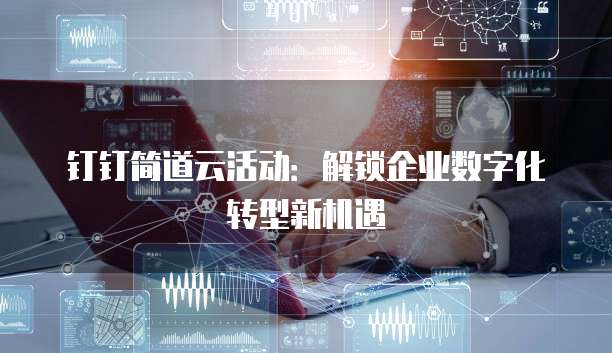 钉钉简道云活动：解锁企业数字化转型新机遇