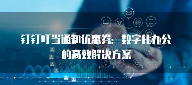 钉钉叮当通知优惠券：数字化办公的高效解决方案