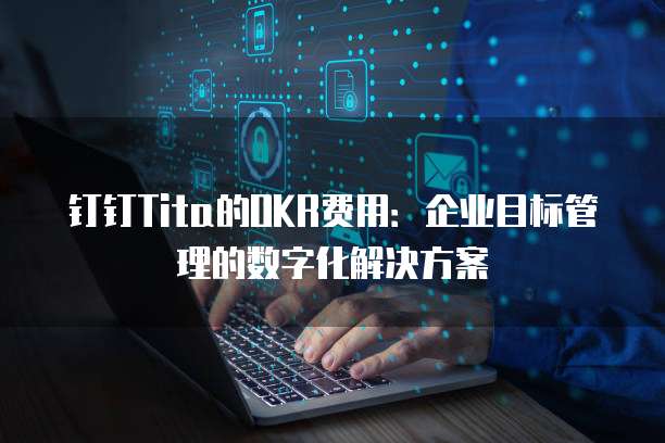 钉钉Tita的OKR费用：企业目标管理的数字化解决方案
