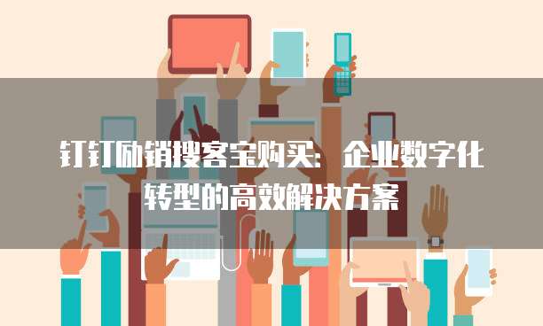 钉钉励销搜客宝购买:企业数字化转型的高效解决方案