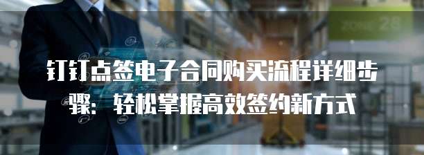 钉钉点签电子合同购买流程详细步骤:轻松掌握高效签约新方式