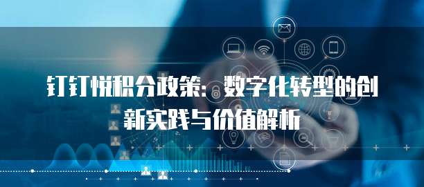 钉钉悦积分政策:数字化转型的创新实践与价值解析