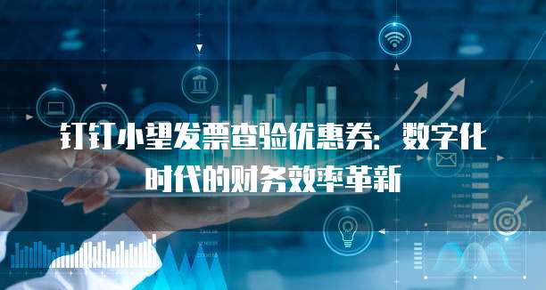钉钉小望发票查验优惠券:数字化时代的财务效率革新