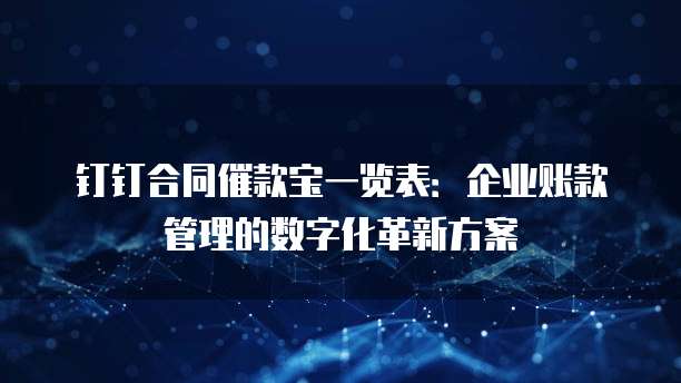 钉钉合同催款宝一览表:企业账款管理的数字化革新方案