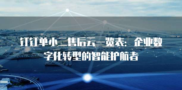 钉钉单小二售后云一览表:企业数字化转型的智能护航者