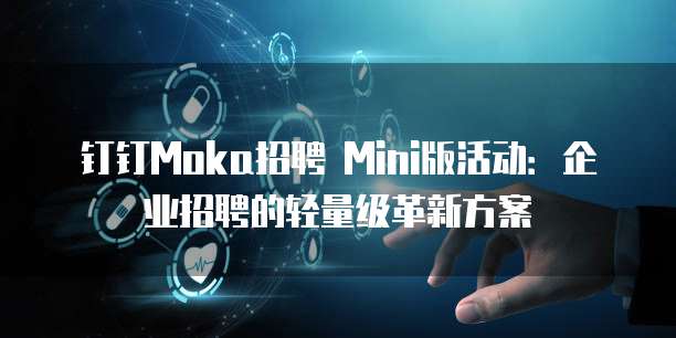 钉钉Moka招聘 Mini版活动:企业招聘的轻量级革新方案