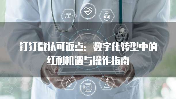 钉钉微认可返点：数字化转型中的红利机遇与操作指南
