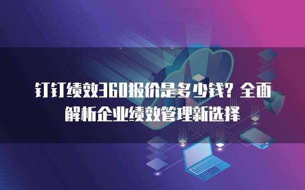钉钉绩效360报价是多少钱？全面解析企业绩效管理新选择