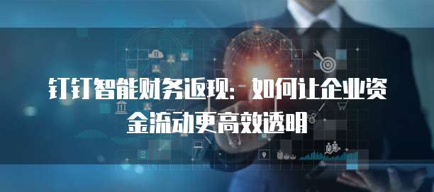 钉钉智能财务返现:如何让企业资金流动更高效透明