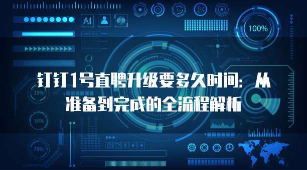 钉钉1号直聘升级要多久时间：从准备到完成的全流程解析