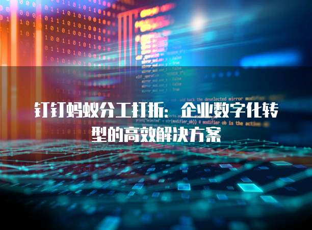 钉钉蚂蚁分工打折：企业数字化转型的高效解决方案