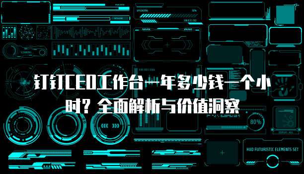 钉钉CEO工作台一年多少钱一个小时?全面解析与价值洞察