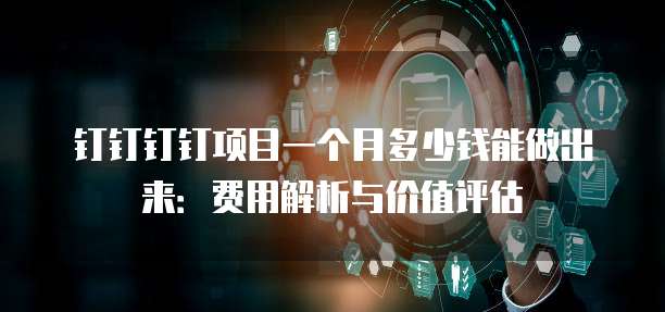 钉钉钉钉项目一个月多少钱能做出来:费用解析与价值评估