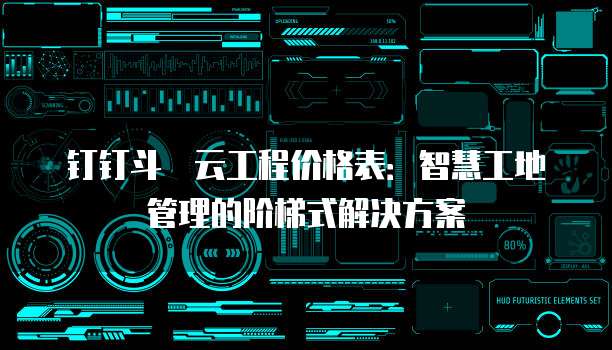 钉钉斗栱云工程价格表:智慧工地管理的阶梯式解决方案