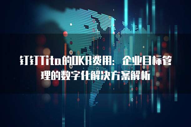 钉钉Tita的OKR费用：企业目标管理的数字化解决方案解析