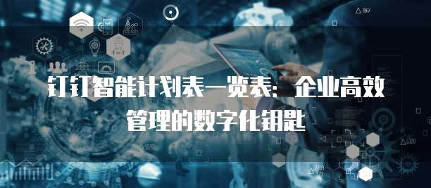 钉钉智能计划表一览表:企业高效管理的数字化钥匙