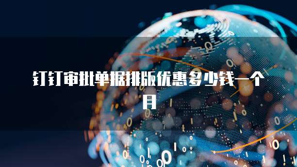 钉钉审批单据排版优惠多少钱一个月