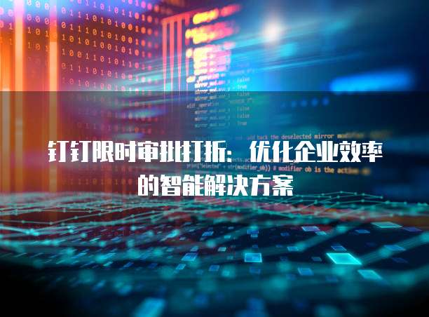 钉钉限时审批打折：优化企业效率的智能解决方案