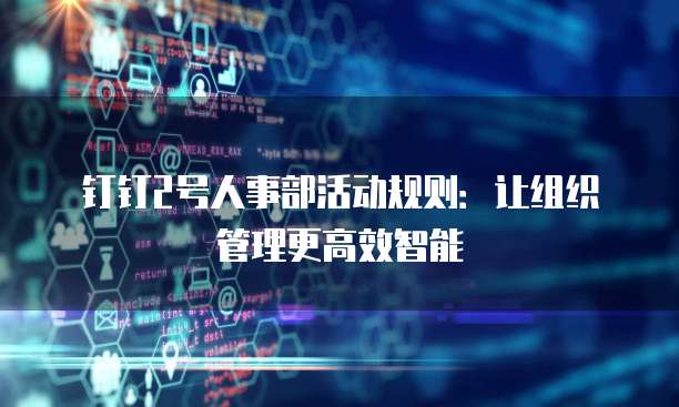 钉钉2号人事部活动规则：让组织管理更高效智能