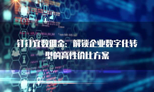 钉钉宜数佣金：解锁企业数字化转型的高性价比方案