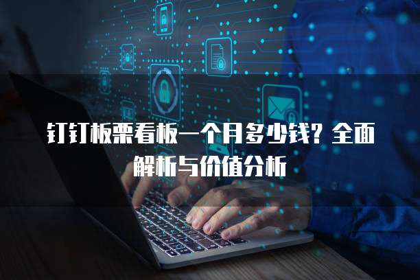 钉钉板栗看板一个月多少钱?全面解析与价值分析