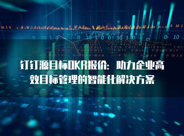 钉钉源目标OKR报价:助力企业高效目标管理的智能化解决方案