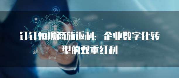 钉钉恒顺商旅返利：企业数字化转型的双重红利
