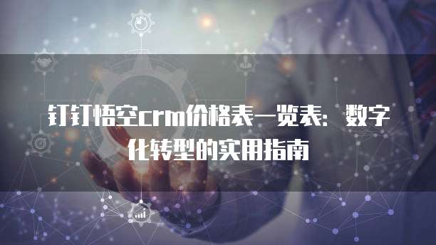 钉钉悟空crm价格表一览表：数字化转型的实用指南