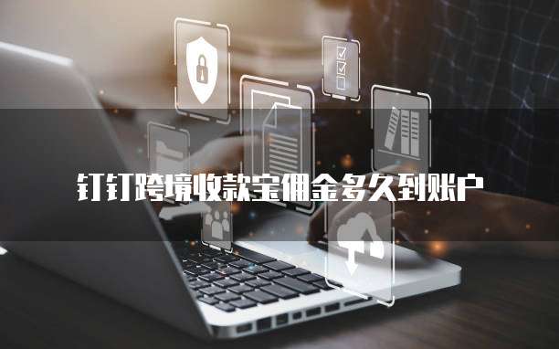 钉钉跨境收款宝佣金多久到账户