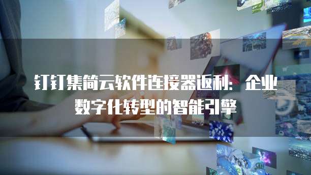 钉钉集简云软件连接器返利：企业数字化转型的智能引擎